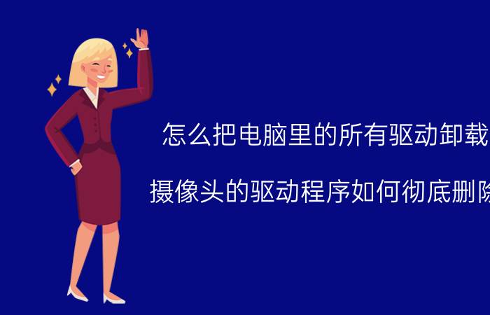 怎么把电脑里的所有驱动卸载 摄像头的驱动程序如何彻底删除？